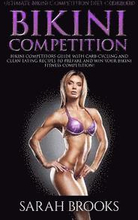 Bikini Competition - Sarah Brooks: Ultimate Bikini Competition Diet Cookbook! Bikini Competitors Guide With Carb Cycling And Clean Eating Recipes To P