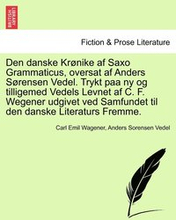 Den danske Krnike af Saxo Grammaticus, oversat af Anders Srensen Vedel. Trykt paa ny og tilligemed Vedels Levnet af C. F. Wegener udgivet ved Samfundet til den danske Literaturs Fremme.