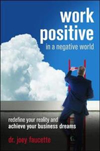 Work Positive in a Negative World: Redefine Your Reality and Achieve Your Business Dreams