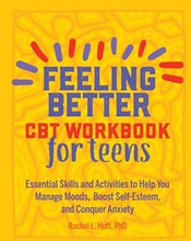 Feeling Better: CBT Workbook for Teens: Essential Skills and Activities to Help You Manage Moods, Boost Self-Esteem, and Conquer Anxiety