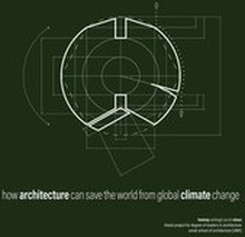 how architecture can save the world from global climate change: architectural suggestions on strategic use of greenhouse gas sequestering materials that antagonist atmospheric C[O2] in the context of