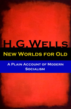 New Worlds for Old - A Plain Account of Modern Socialism (The original unabridged edition)