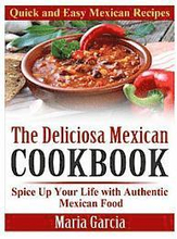 The Deliciosa Mexican Cookbook - Quick and Easy Mexican Recipes: Spice Up Your Life with Authentic Mexican Food