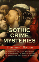 GOTHIC CRIME MYSTERIES – Premium Collection: The Phantom of the Opera, The Mystery of the Yellow Room, The Secret of the Night, The Man with the Bl...