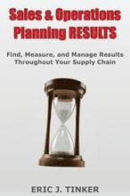Sales & Operations Planning RESULTS: Find, Measure, and Manage Results Throughout Your Supply Chain