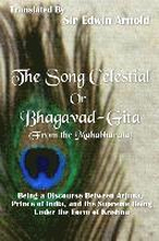 The Song Celestial or Bhagavad-Gita (From the Mahabharata): Being a Discourse Between Arjuna, Prince of India, and the Supreme Being Under the Form of